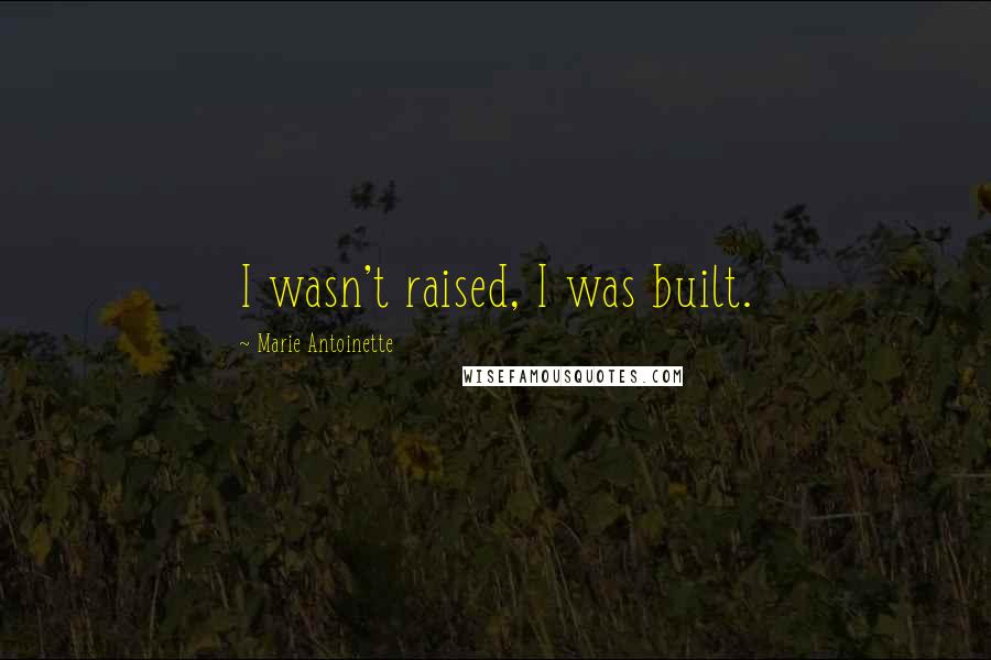 Marie Antoinette Quotes: I wasn't raised, I was built.