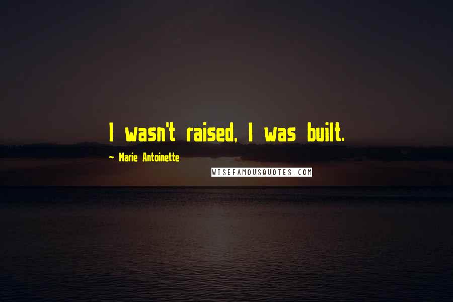 Marie Antoinette Quotes: I wasn't raised, I was built.