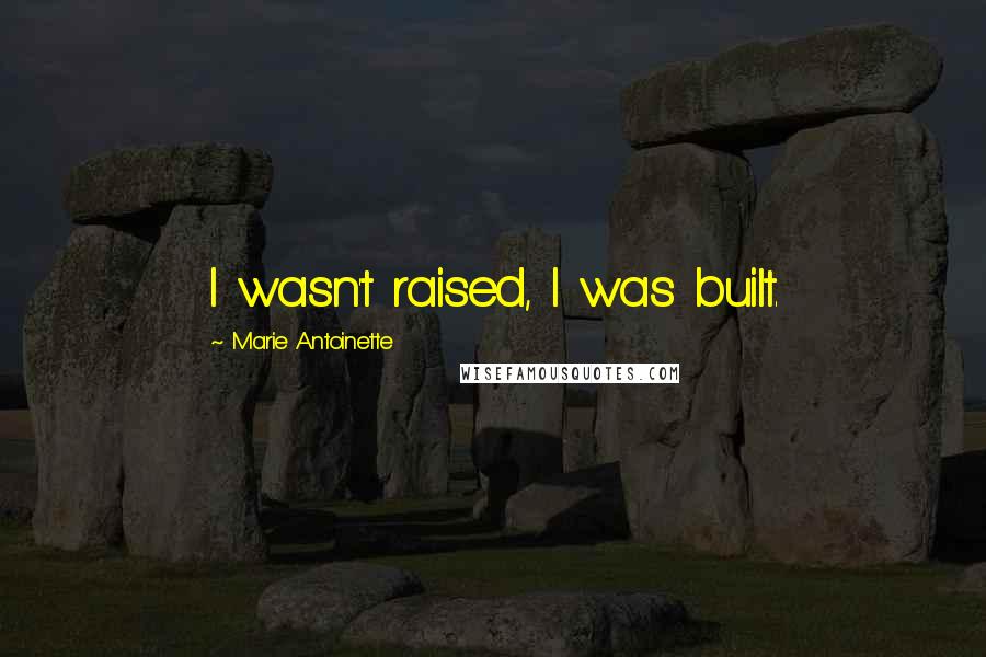 Marie Antoinette Quotes: I wasn't raised, I was built.