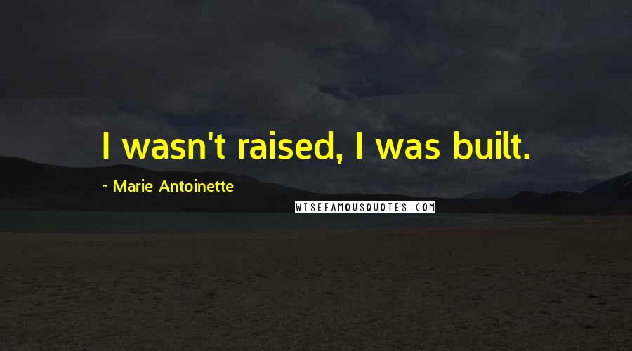 Marie Antoinette Quotes: I wasn't raised, I was built.