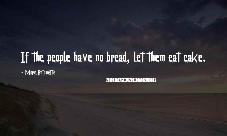 Marie Antoinette Quotes: If the people have no bread, let them eat cake.