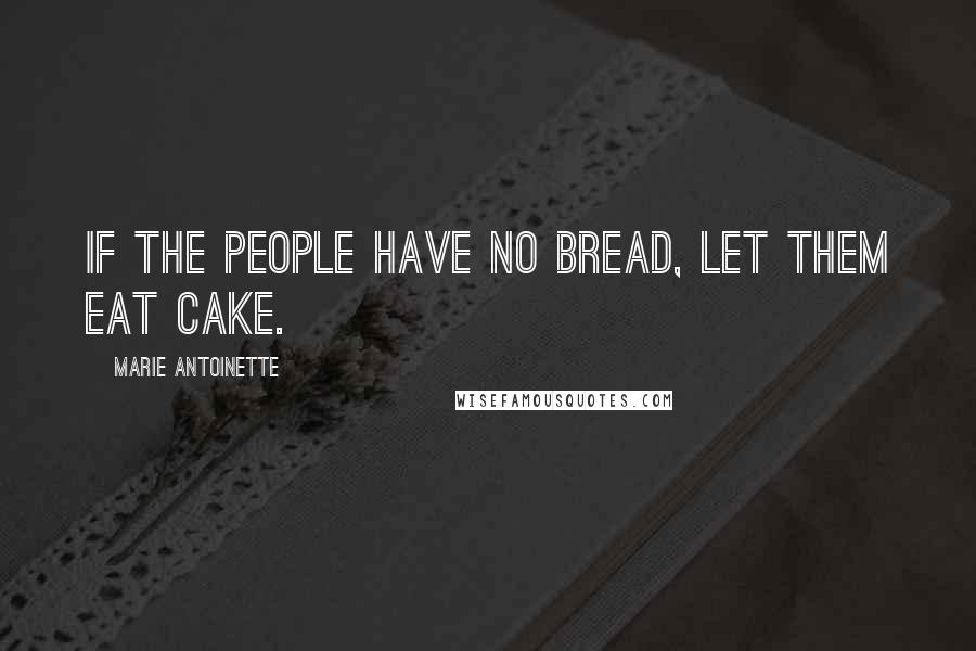 Marie Antoinette Quotes: If the people have no bread, let them eat cake.