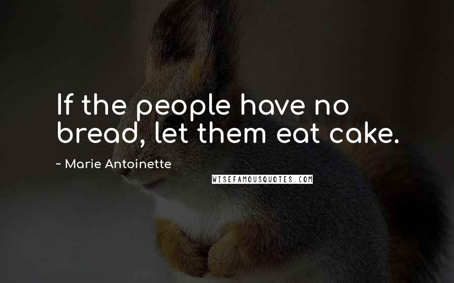 Marie Antoinette Quotes: If the people have no bread, let them eat cake.