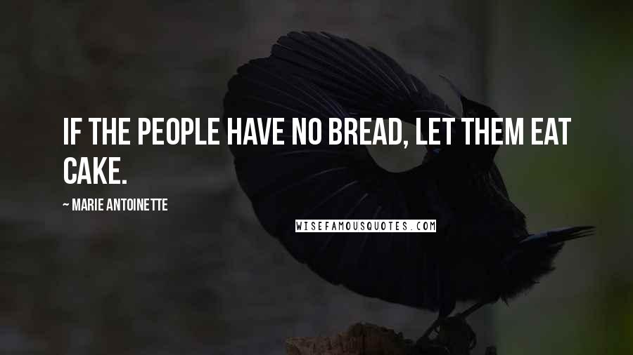 Marie Antoinette Quotes: If the people have no bread, let them eat cake.