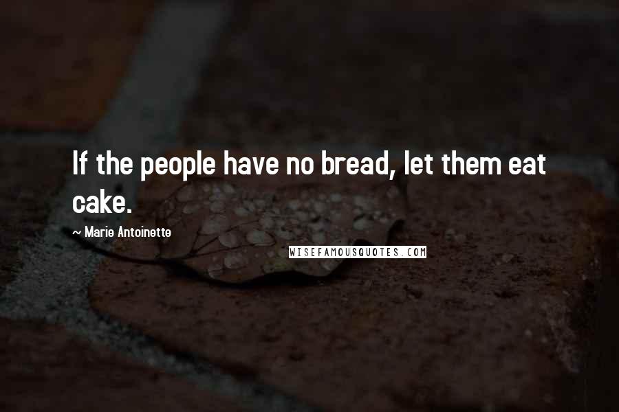 Marie Antoinette Quotes: If the people have no bread, let them eat cake.