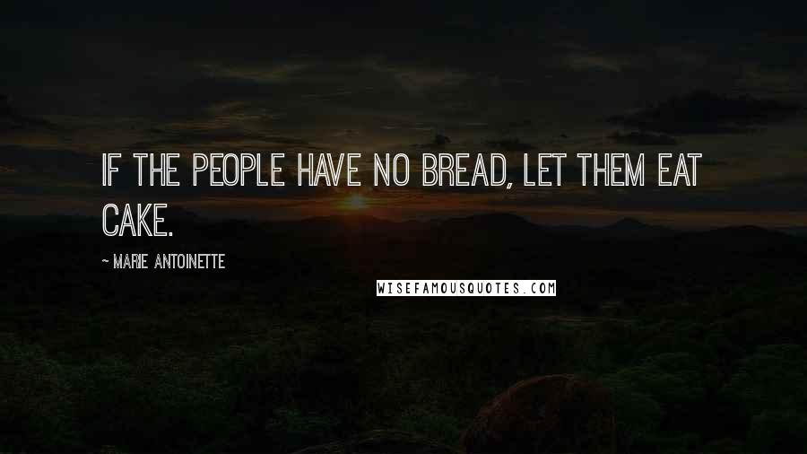 Marie Antoinette Quotes: If the people have no bread, let them eat cake.