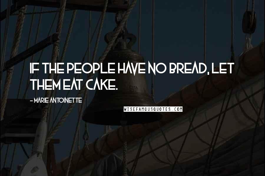 Marie Antoinette Quotes: If the people have no bread, let them eat cake.