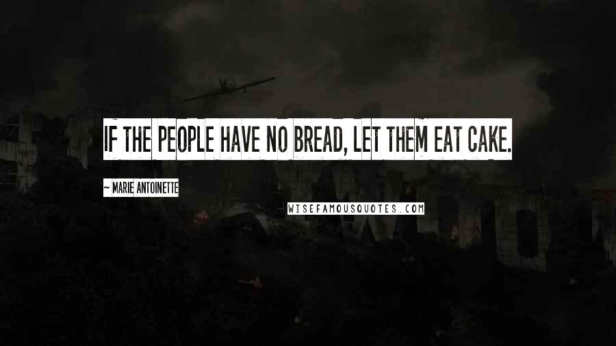 Marie Antoinette Quotes: If the people have no bread, let them eat cake.