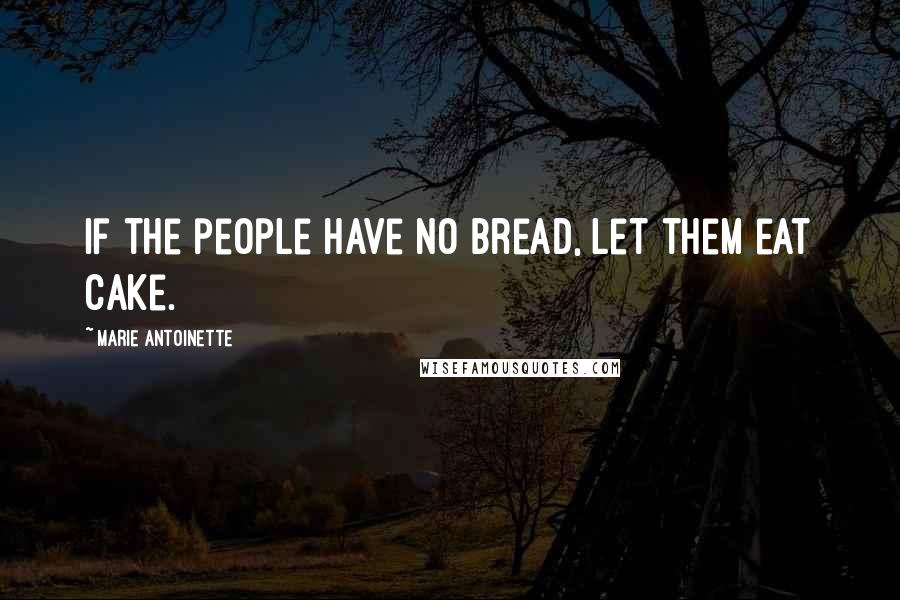 Marie Antoinette Quotes: If the people have no bread, let them eat cake.