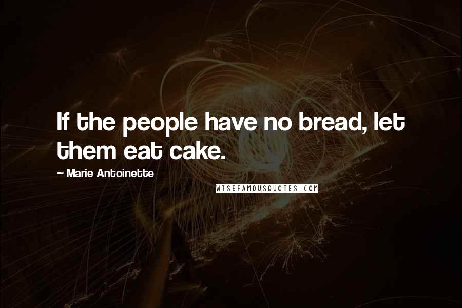 Marie Antoinette Quotes: If the people have no bread, let them eat cake.