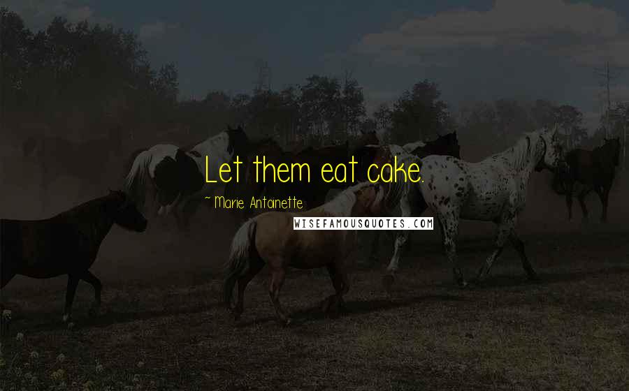 Marie Antoinette Quotes: Let them eat cake.