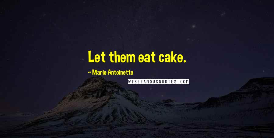 Marie Antoinette Quotes: Let them eat cake.