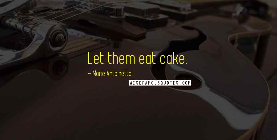 Marie Antoinette Quotes: Let them eat cake.