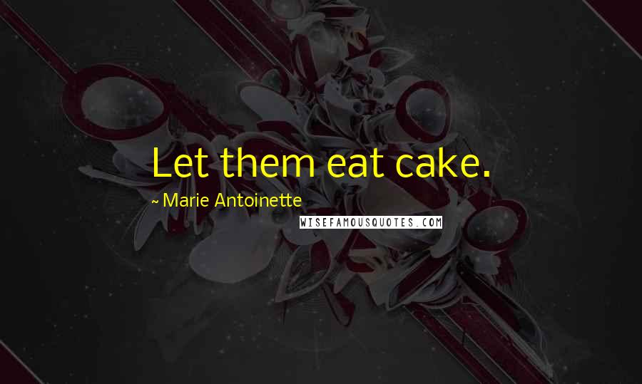 Marie Antoinette Quotes: Let them eat cake.