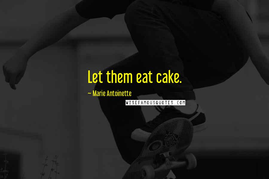 Marie Antoinette Quotes: Let them eat cake.