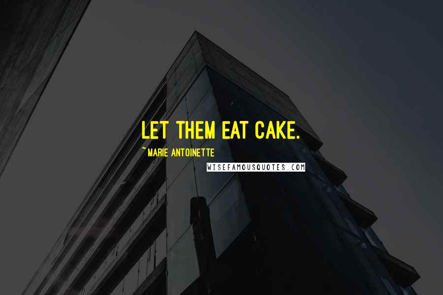 Marie Antoinette Quotes: Let them eat cake.