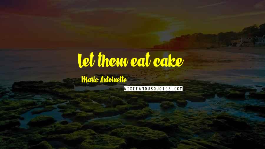 Marie Antoinette Quotes: Let them eat cake.