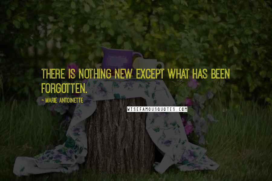 Marie Antoinette Quotes: There is nothing new except what has been forgotten.