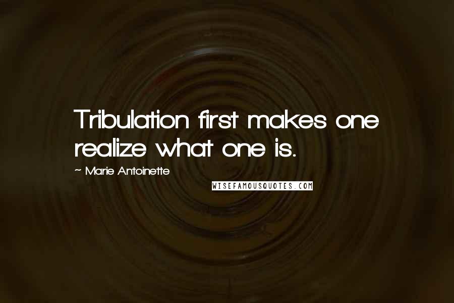 Marie Antoinette Quotes: Tribulation first makes one realize what one is.