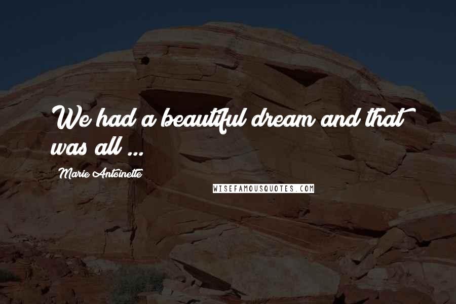 Marie Antoinette Quotes: We had a beautiful dream and that was all ...