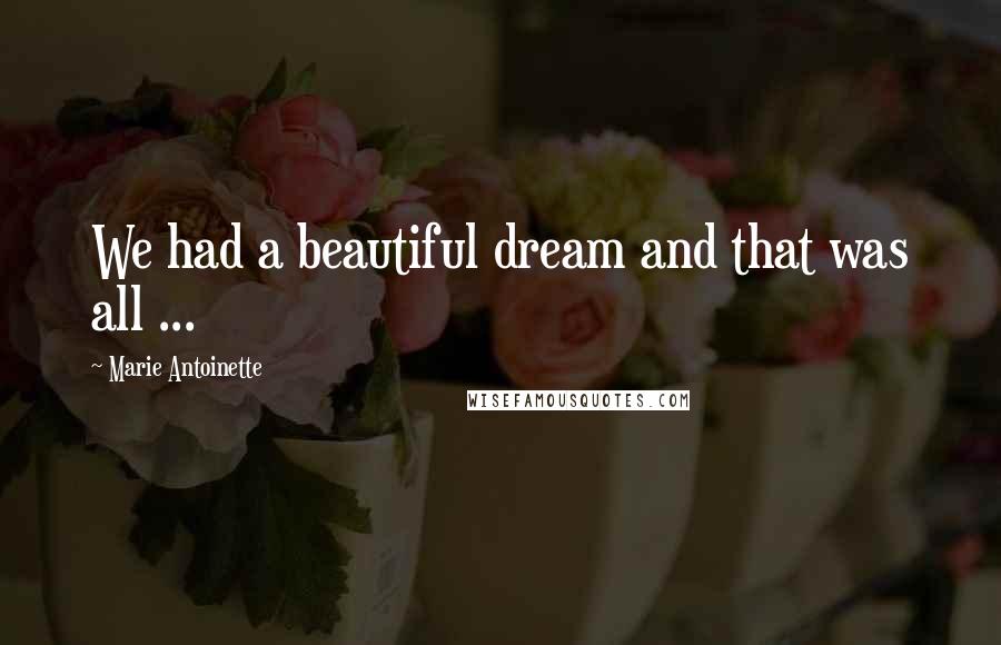Marie Antoinette Quotes: We had a beautiful dream and that was all ...