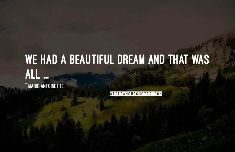Marie Antoinette Quotes: We had a beautiful dream and that was all ...
