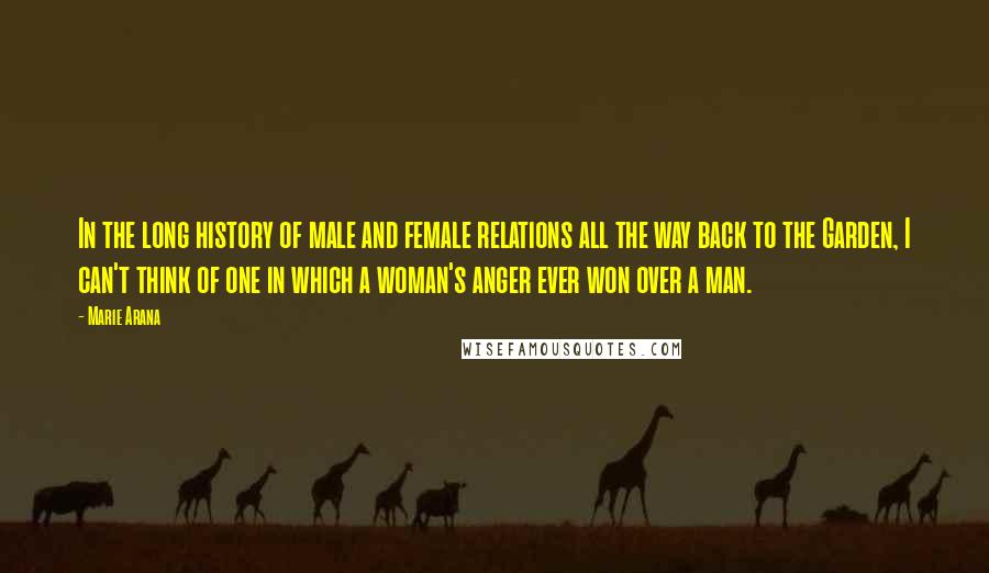 Marie Arana Quotes: In the long history of male and female relations all the way back to the Garden, I can't think of one in which a woman's anger ever won over a man.