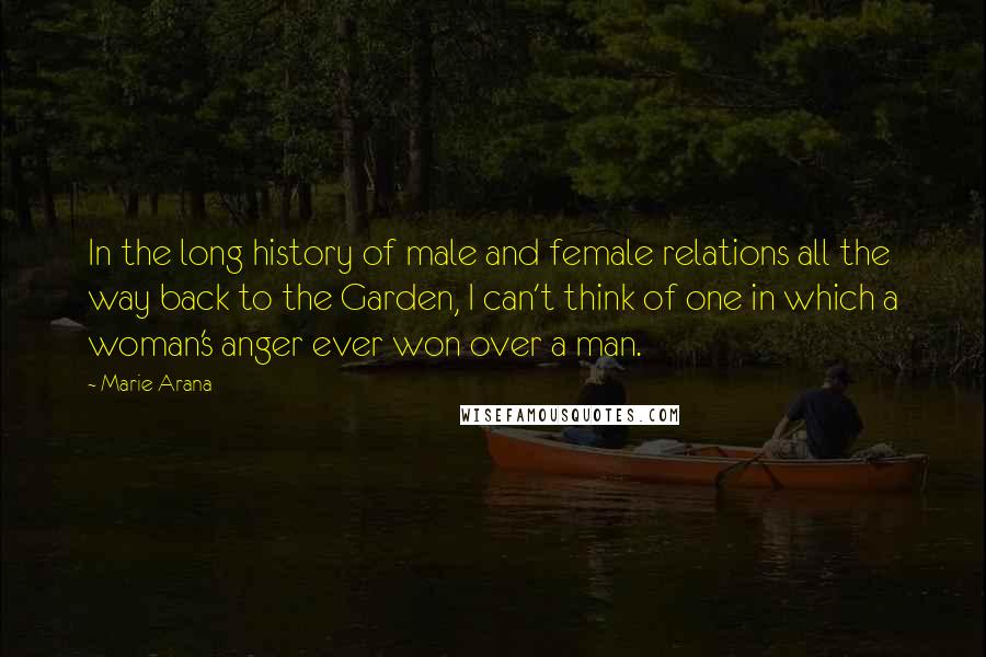 Marie Arana Quotes: In the long history of male and female relations all the way back to the Garden, I can't think of one in which a woman's anger ever won over a man.
