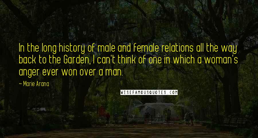 Marie Arana Quotes: In the long history of male and female relations all the way back to the Garden, I can't think of one in which a woman's anger ever won over a man.