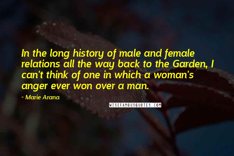Marie Arana Quotes: In the long history of male and female relations all the way back to the Garden, I can't think of one in which a woman's anger ever won over a man.