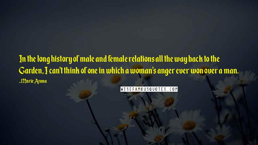 Marie Arana Quotes: In the long history of male and female relations all the way back to the Garden, I can't think of one in which a woman's anger ever won over a man.