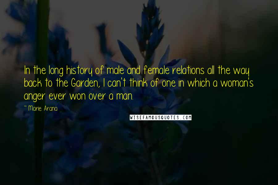 Marie Arana Quotes: In the long history of male and female relations all the way back to the Garden, I can't think of one in which a woman's anger ever won over a man.