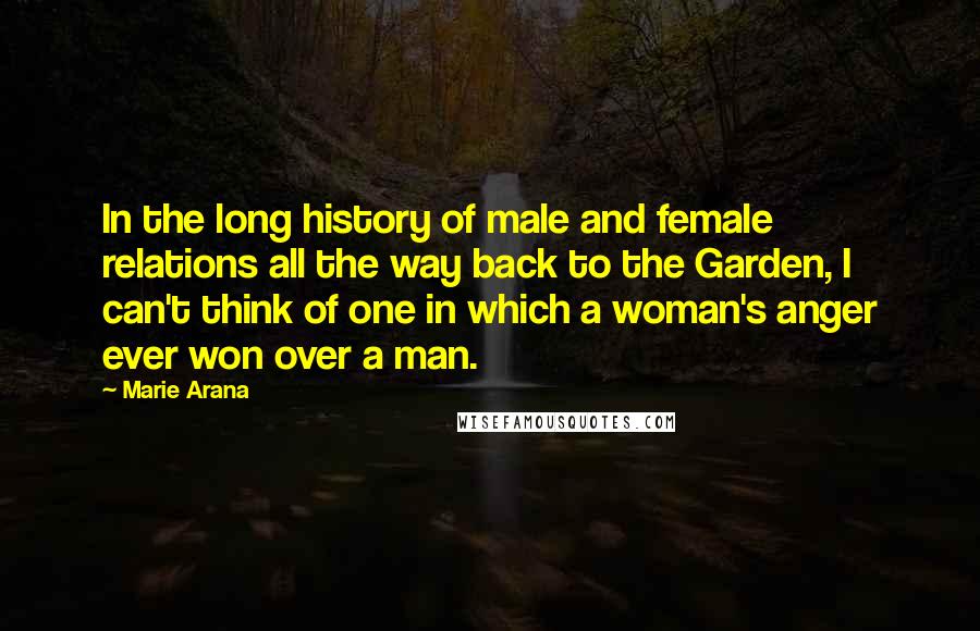 Marie Arana Quotes: In the long history of male and female relations all the way back to the Garden, I can't think of one in which a woman's anger ever won over a man.