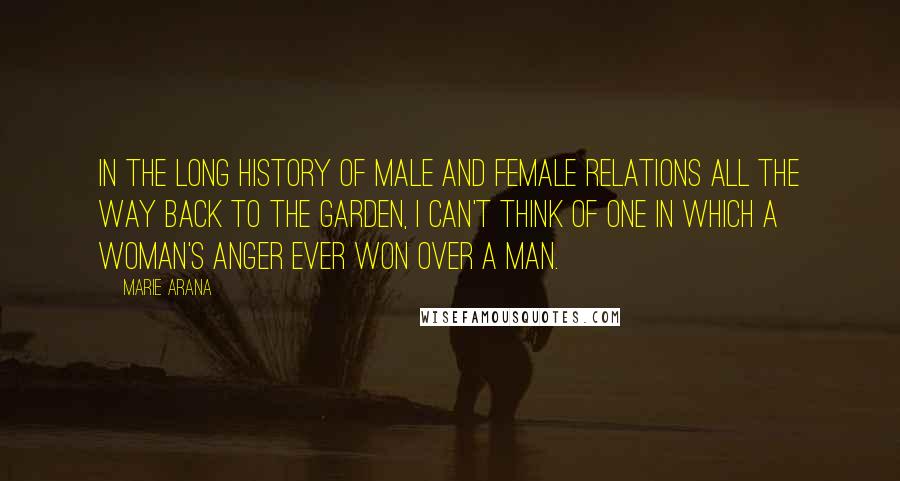 Marie Arana Quotes: In the long history of male and female relations all the way back to the Garden, I can't think of one in which a woman's anger ever won over a man.