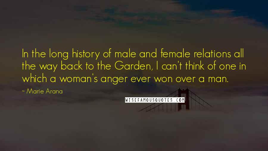 Marie Arana Quotes: In the long history of male and female relations all the way back to the Garden, I can't think of one in which a woman's anger ever won over a man.