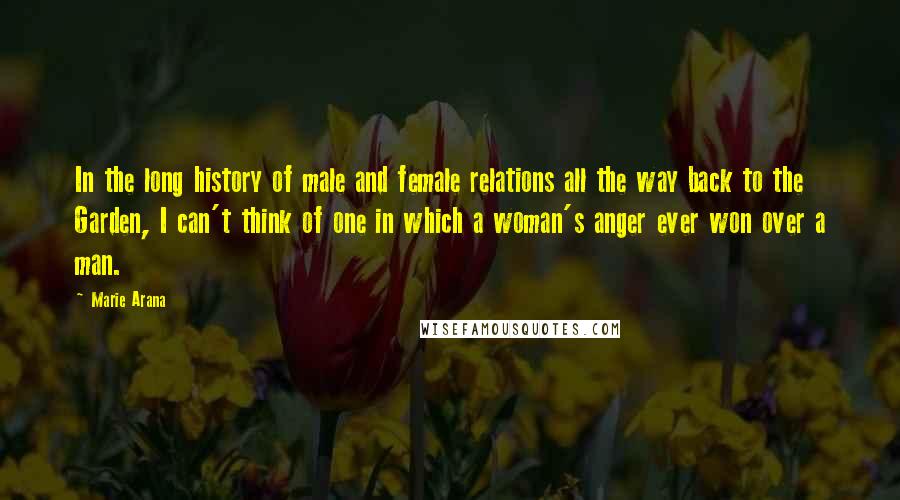 Marie Arana Quotes: In the long history of male and female relations all the way back to the Garden, I can't think of one in which a woman's anger ever won over a man.