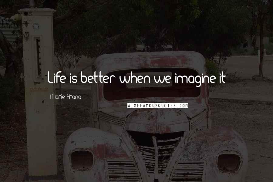 Marie Arana Quotes: Life is better when we imagine it