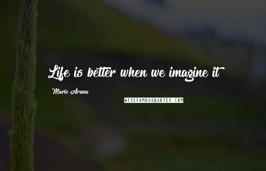 Marie Arana Quotes: Life is better when we imagine it