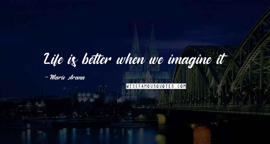 Marie Arana Quotes: Life is better when we imagine it