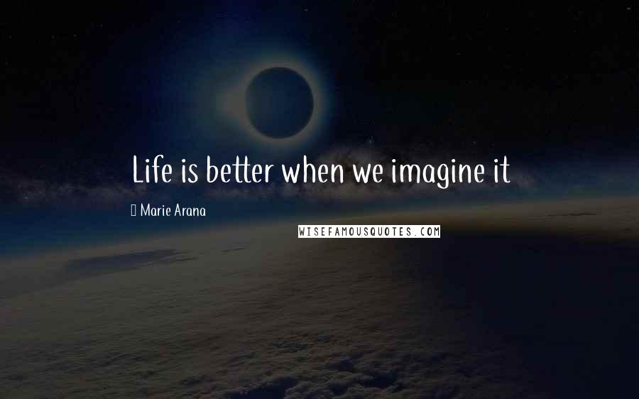 Marie Arana Quotes: Life is better when we imagine it