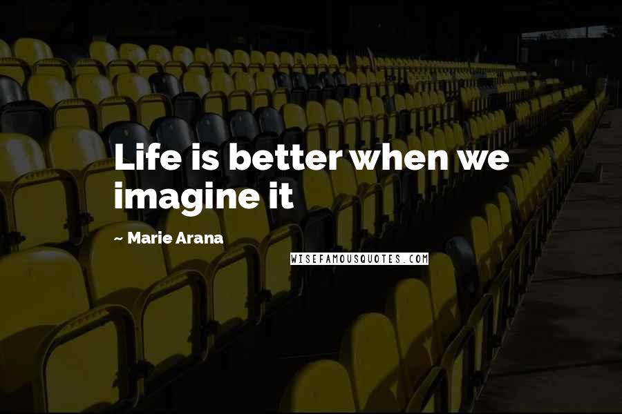 Marie Arana Quotes: Life is better when we imagine it