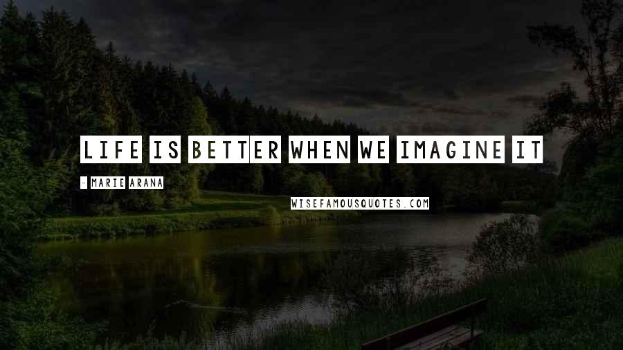 Marie Arana Quotes: Life is better when we imagine it