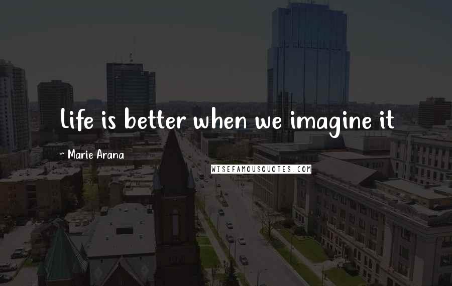Marie Arana Quotes: Life is better when we imagine it