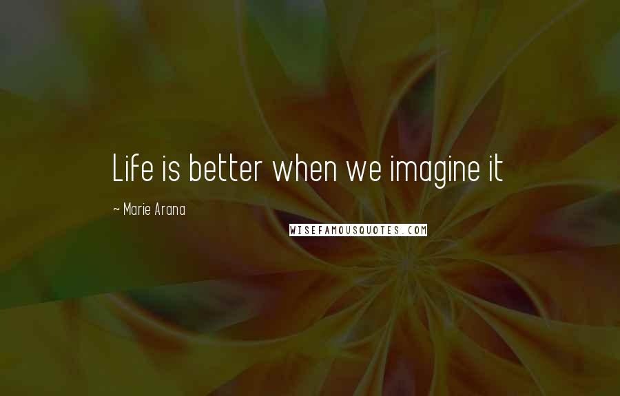 Marie Arana Quotes: Life is better when we imagine it