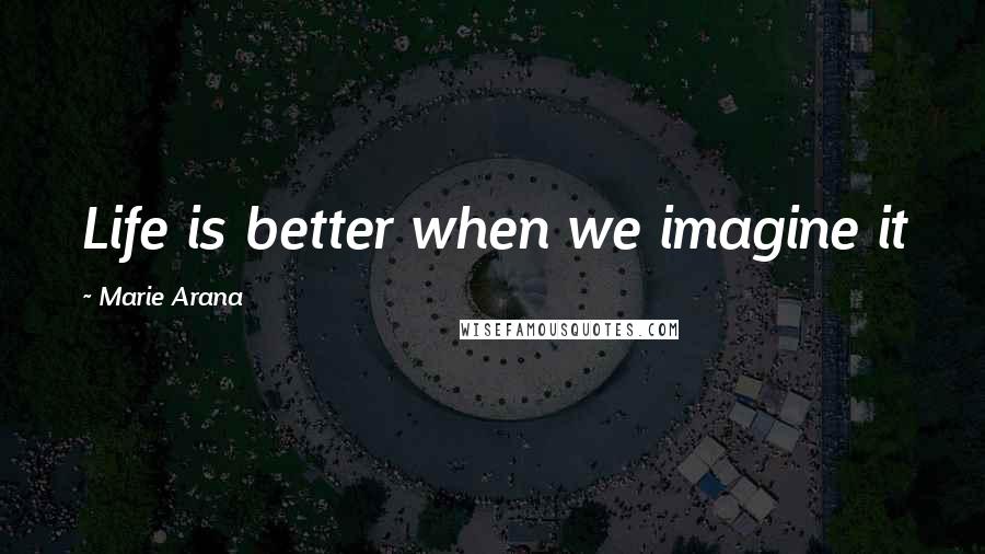 Marie Arana Quotes: Life is better when we imagine it