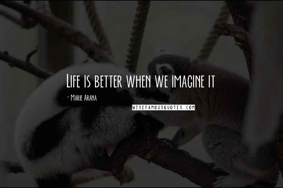 Marie Arana Quotes: Life is better when we imagine it