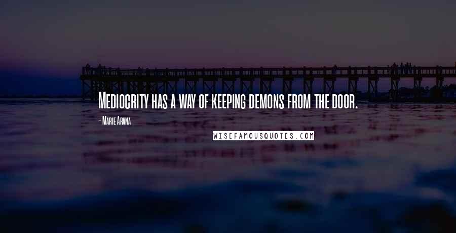 Marie Arana Quotes: Mediocrity has a way of keeping demons from the door.