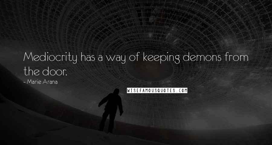 Marie Arana Quotes: Mediocrity has a way of keeping demons from the door.