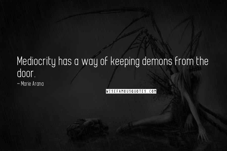 Marie Arana Quotes: Mediocrity has a way of keeping demons from the door.