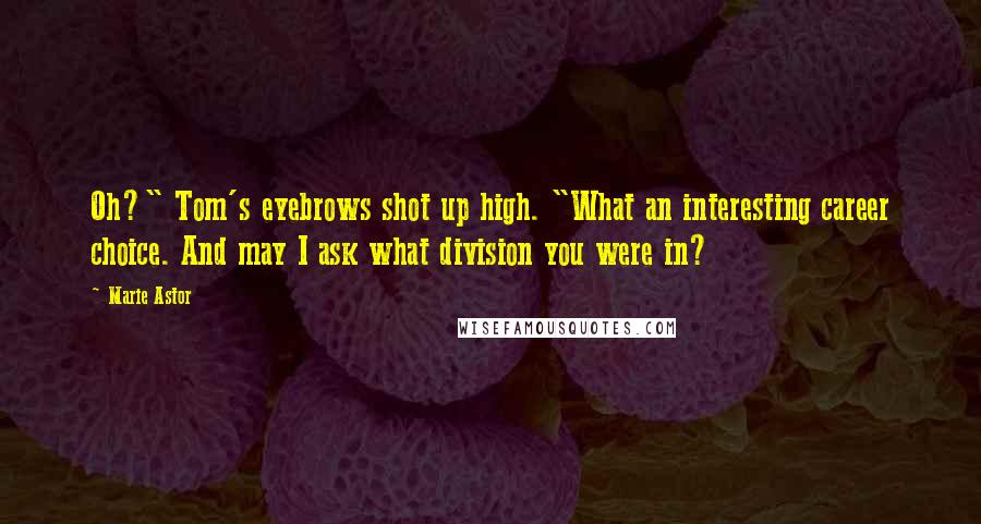 Marie Astor Quotes: Oh?" Tom's eyebrows shot up high. "What an interesting career choice. And may I ask what division you were in?